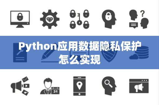 Python应用数据隐私保护怎么实现