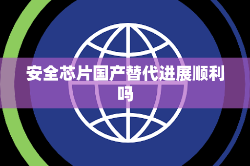安全芯片国产替代进展顺利吗