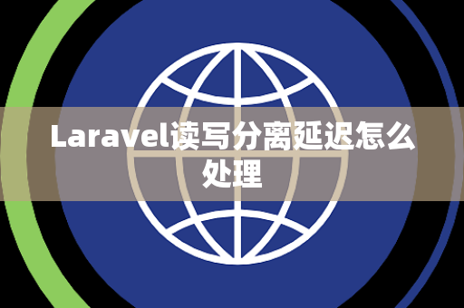 Laravel读写分离延迟怎么处理