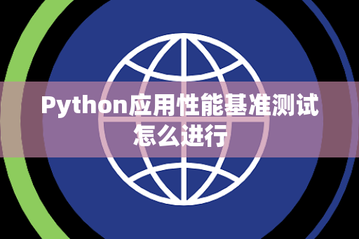 Python应用性能基准测试怎么进行