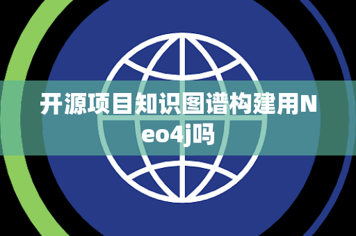 开源项目知识图谱构建用Neo4j吗