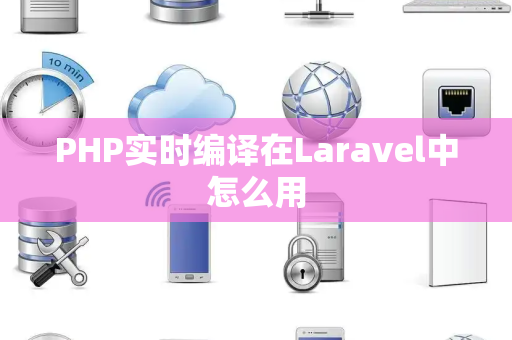 PHP实时编译在Laravel中怎么用