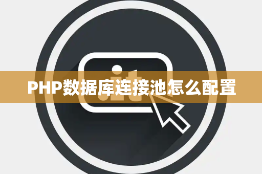 PHP数据库连接池怎么配置