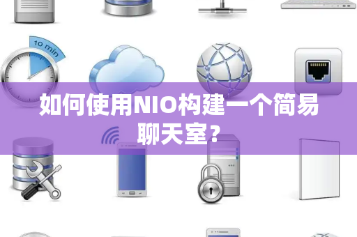 如何使用NIO构建一个简易聊天室? 如何使用NIO构建一个简易聊天室?