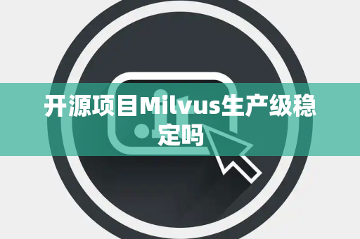 开源项目Milvus生产级稳定吗