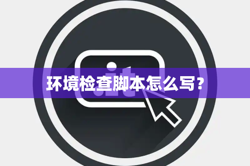 环境检查脚本怎么写？