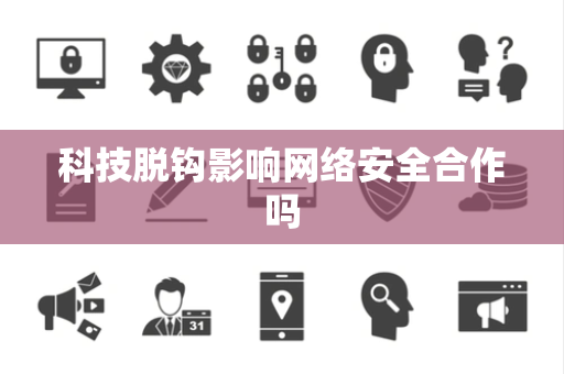 科技脱钩影响网络安全合作吗