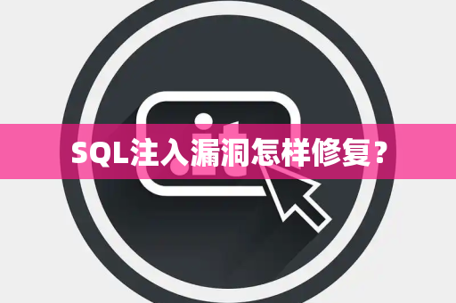SQL注入漏洞怎样修复? SQL注入漏洞怎样修复?