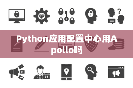Python应用配置中心用Apollo吗