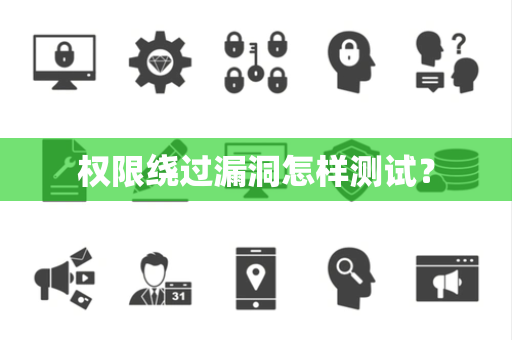 权限绕过漏洞怎样测试? 权限绕过漏洞怎样测试?