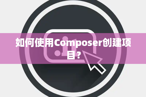 如何使用Composer创建项目？