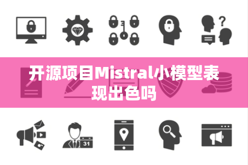 开源项目Mistral小模型表现出色吗