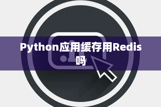 Python应用缓存用Redis吗