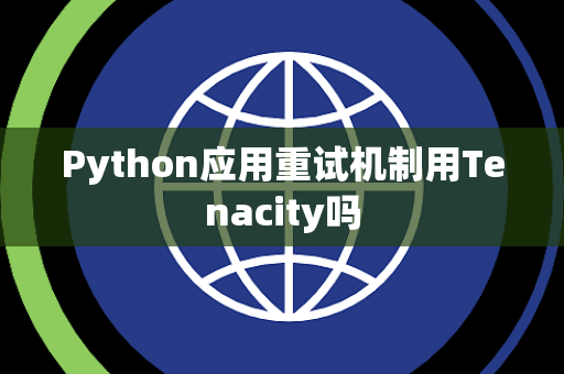 Python应用重试机制用Tenacity吗