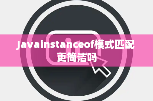 Javainstanceof模式匹配更简洁吗
