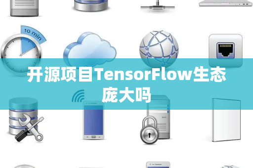 开源项目TensorFlow生态庞大吗