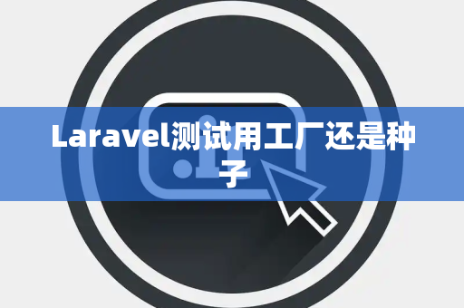 Laravel测试用工厂还是种子
