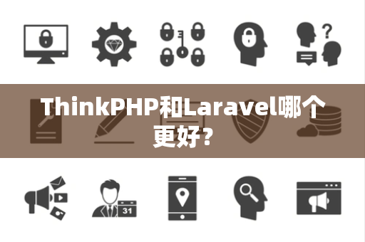 ThinkPHP和Laravel哪个更好? ThinkPHP和Laravel哪个更好?