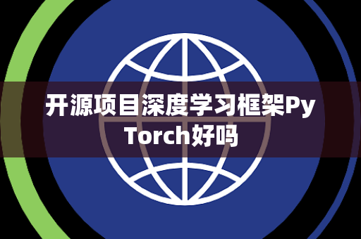 开源项目深度学习框架PyTorch好吗