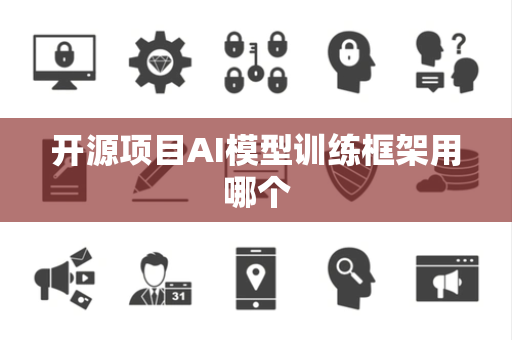 开源项目AI模型训练框架用哪个