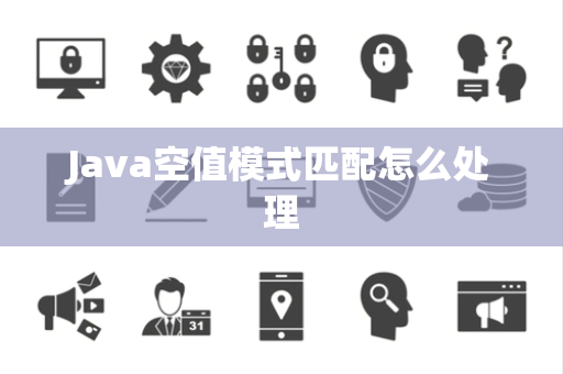 Java空值模式匹配怎么处理