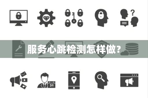 服务心跳检测怎样做? 服务心跳检测怎样做?