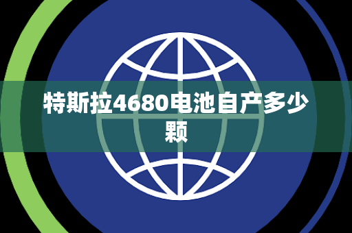 特斯拉4680电池自产多少颗