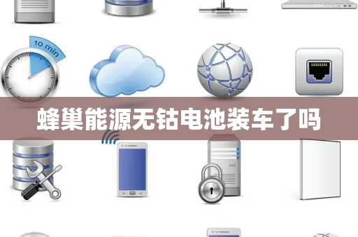 蜂巢能源无钴电池装车了吗 蜂巢能源无钴电池装车了吗