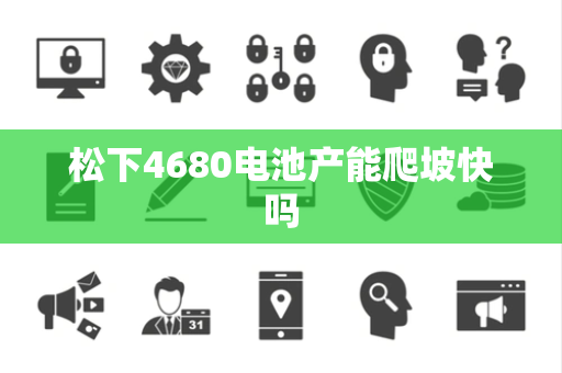 松下4680电池产能爬坡快吗