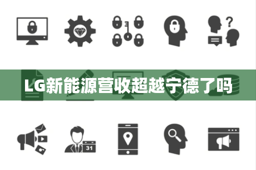 LG新能源营收超越宁德了吗