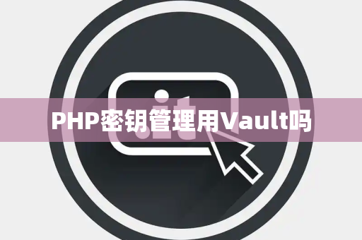 PHP密钥管理用Vault吗