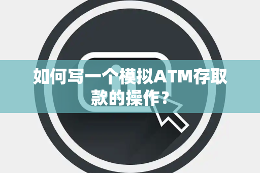 如何写一个模拟ATM存取款的操作？