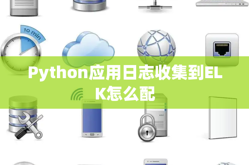 Python应用日志收集到ELK怎么配 Python应用日志收集到ELK怎么配