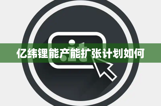 亿纬锂能产能扩张计划如何
