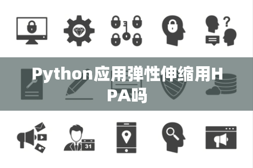 Python应用弹性伸缩用HPA吗