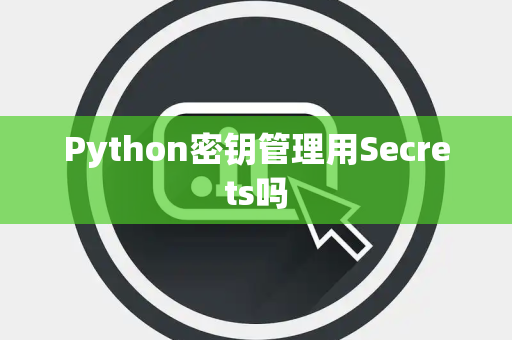 Python密钥管理用Secrets吗