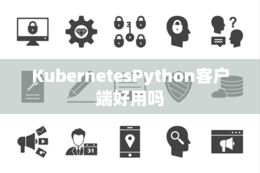 KubernetesPython客户端好用吗