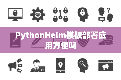 PythonHelm模板部署应用方便吗