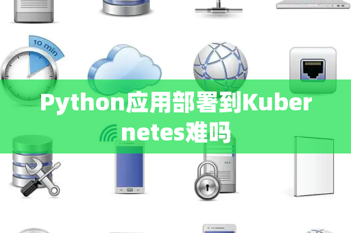 Python应用部署到Kubernetes难吗