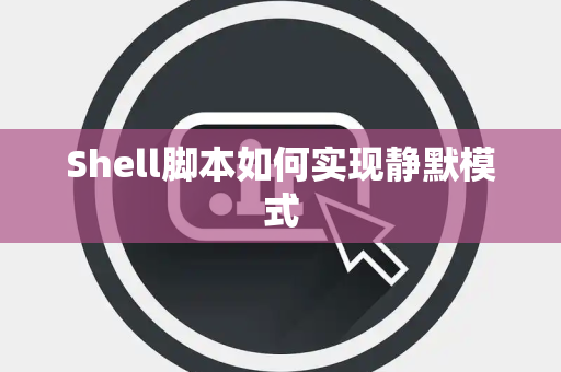 Shell脚本如何实现静默模式