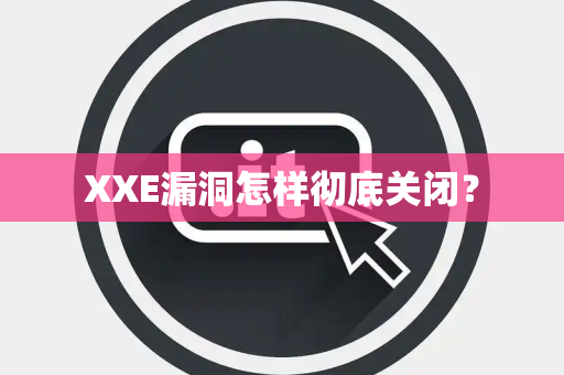 XXE漏洞怎样彻底关闭？