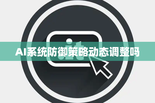AI系统防御策略动态调整吗