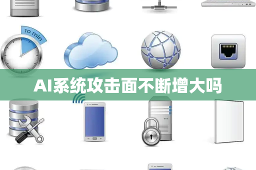 AI系统攻击面不断增大吗