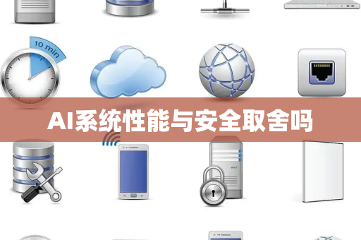 AI系统性能与安全取舍吗