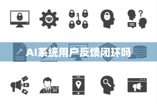 AI系统用户反馈闭环吗