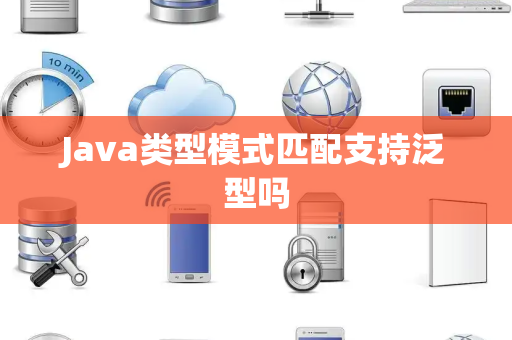 Java类型模式匹配支持泛型吗