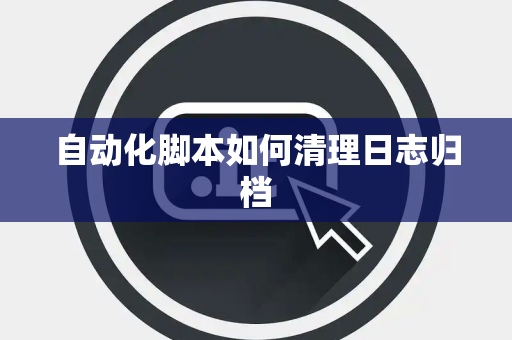 自动化脚本如何清理日志归档