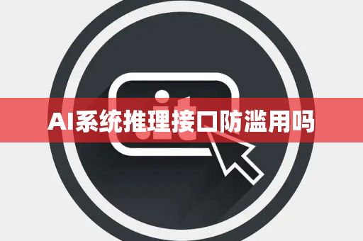 AI系统推理接口防滥用吗