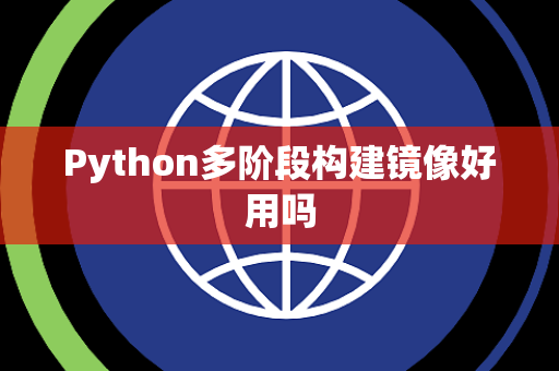 Python多阶段构建镜像好用吗