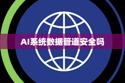 AI系统数据管道安全吗